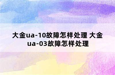 大金ua-10故障怎样处理 大金ua-03故障怎样处理